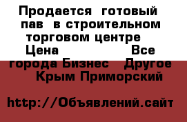 Продается  готовый  пав. в строительном торговом центре. › Цена ­ 7 000 000 - Все города Бизнес » Другое   . Крым,Приморский